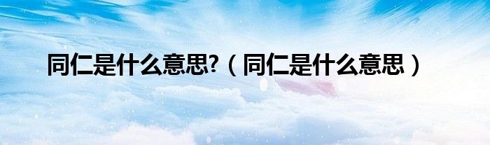 同仁是什么意思?（同仁是什么意思）
