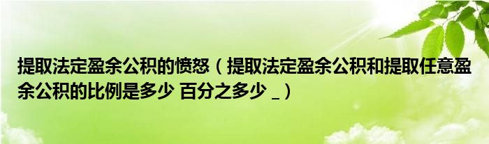 提取法定盈余公积的愤怒（提取法定盈余公积和提取任意盈余公积的比例是多少 百分之多少 _）