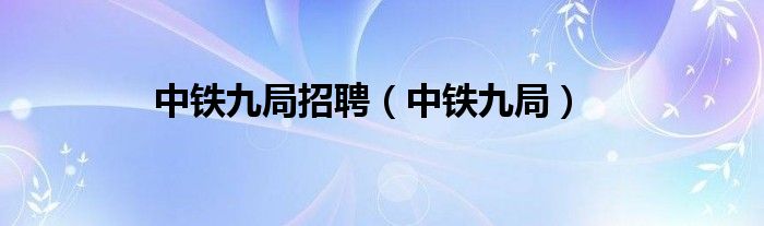 中铁九局招聘（中铁九局）