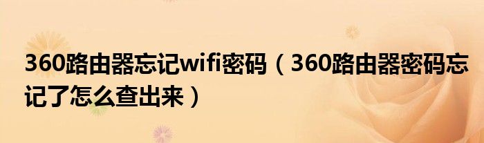 360路由器忘记wifi密码（360路由器密码忘记了怎么查出来）
