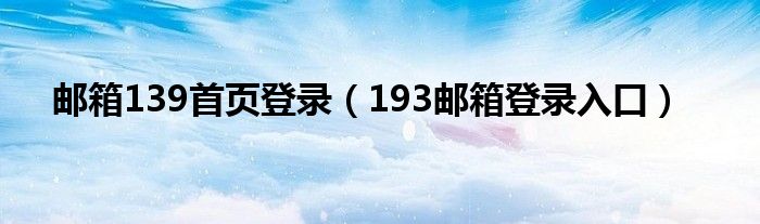 邮箱139首页登录（193邮箱登录入口）