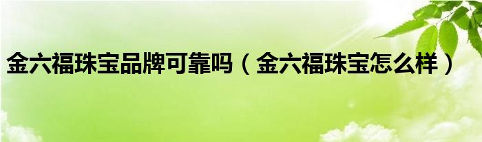 金六福珠宝品牌可靠吗（金六福珠宝怎么样）