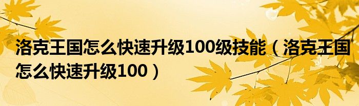 洛克王国怎么快速升级100级技能（洛克王国怎么快速升级100）