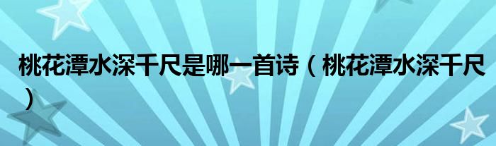 桃花潭水深千尺是哪一首诗（桃花潭水深千尺）
