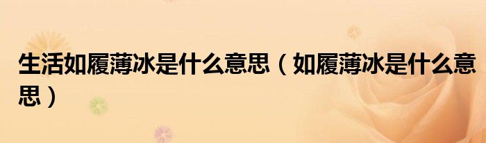 生活如履薄冰是什么意思（如履薄冰是什么意思）