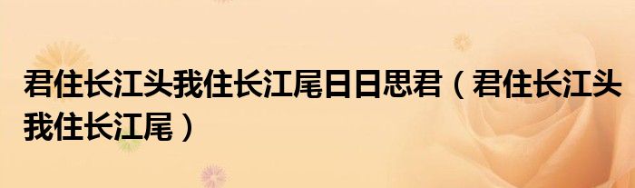 君住长江头我住长江尾日日思君（君住长江头我住长江尾）