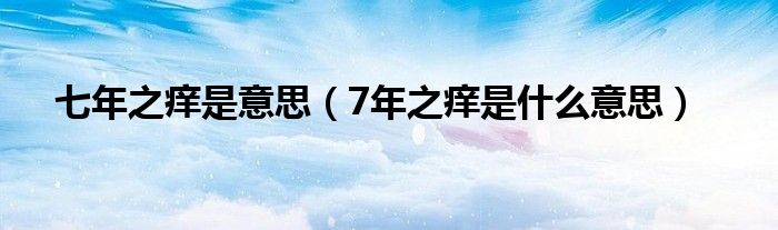 七年之痒是意思（7年之痒是什么意思）
