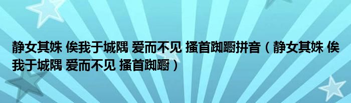 静女其姝 俟我于城隅 爱而不见 搔首踟蹰拼音（静女其姝 俟我于城隅 爱而不见 搔首踟蹰）