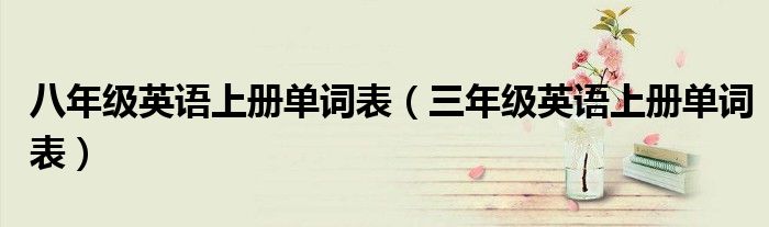 八年级英语上册单词表（三年级英语上册单词表）