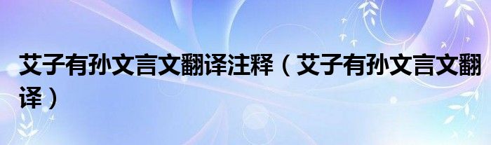 艾子有孙文言文翻译注释（艾子有孙文言文翻译）