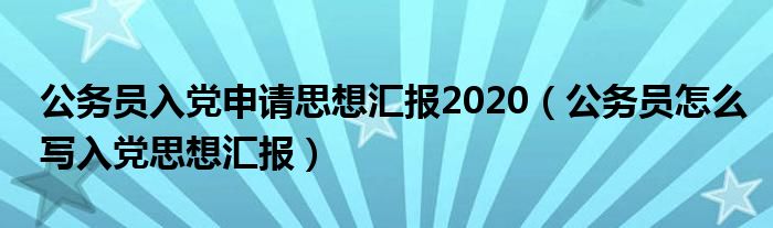 公务员入党申请思想汇报2020（公务员怎么写入党思想汇报）