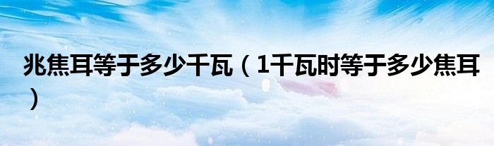 兆焦耳等于多少千瓦（1千瓦时等于多少焦耳）