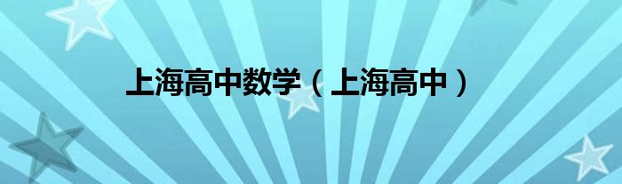 上海高中数学（上海高中）