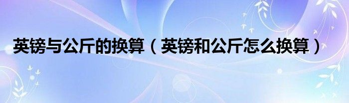 英镑与公斤的换算（英镑和公斤怎么换算）