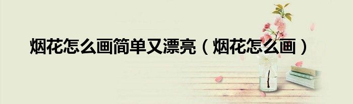 烟花怎么画简单又漂亮（烟花怎么画）
