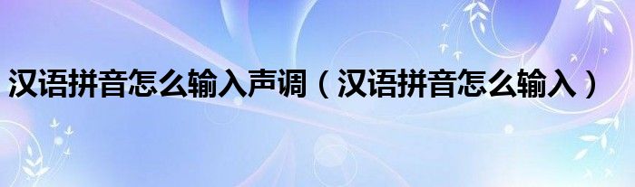 汉语拼音怎么输入声调（汉语拼音怎么输入）