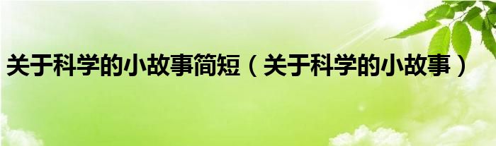 关于科学的小故事简短（关于科学的小故事）