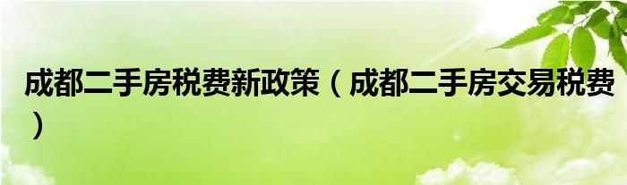 成都二手房税费新政策（成都二手房交易税费）