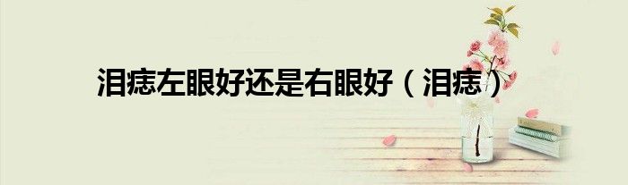 泪痣左眼好还是右眼好（泪痣）