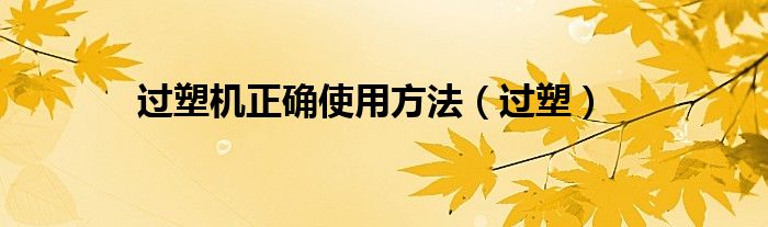 过塑机正确使用方法（过塑）