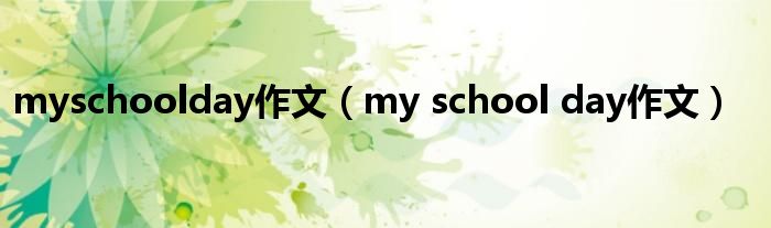 myschoolday作文（my school day作文）