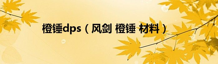 橙锤dps（风剑 橙锤 材料）