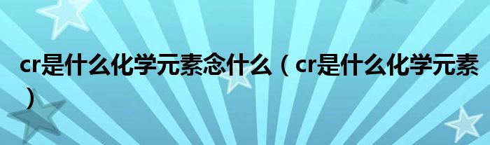 cr是什么化学元素念什么（cr是什么化学元素）