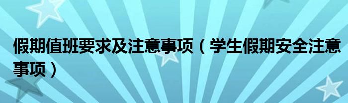 假期值班要求及注意事项（学生假期安全注意事项）