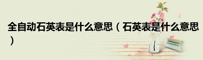全自动石英表是什么意思（石英表是什么意思）