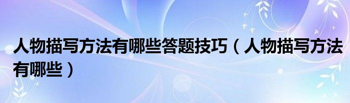 人物描写方法有哪些答题技巧（人物描写方法有哪些）