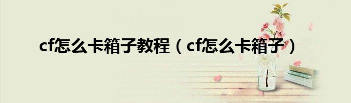 cf怎么卡箱子教程（cf怎么卡箱子）