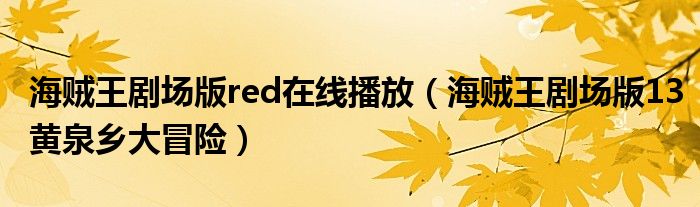 海贼王剧场版red在线播放（海贼王剧场版13黄泉乡大冒险）