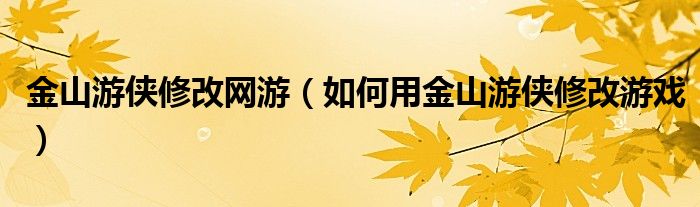 金山游侠修改网游（如何用金山游侠修改游戏）