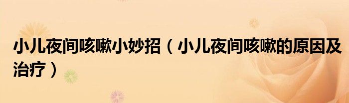 小儿夜间咳嗽小妙招（小儿夜间咳嗽的原因及治疗）