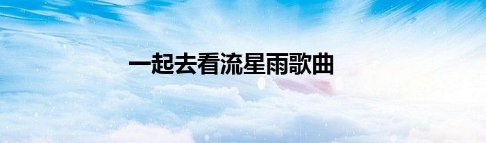 一起去看流星雨歌曲