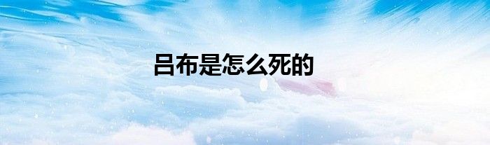 吕布是怎么死的