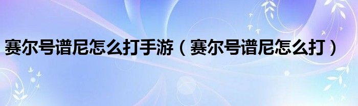赛尔号谱尼怎么打手游（赛尔号谱尼怎么打）