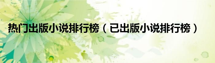 热门出版小说排行榜（已出版小说排行榜）