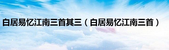 白居易忆江南三首其三（白居易忆江南三首）