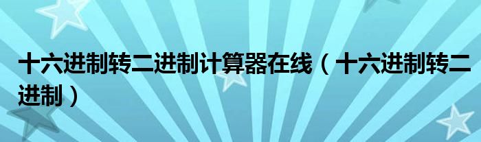 十六进制转二进制计算器在线（十六进制转二进制）
