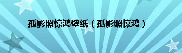 孤影照惊鸿壁纸（孤影照惊鸿）