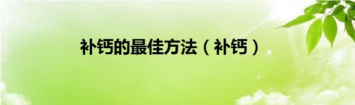 补钙的最佳方法（补钙）