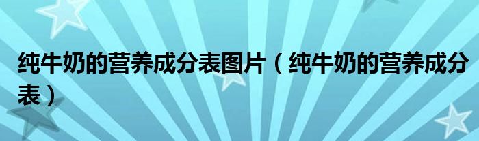纯牛奶的营养成分表图片（纯牛奶的营养成分表）