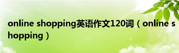 online shopping英语作文120词（online shopping）