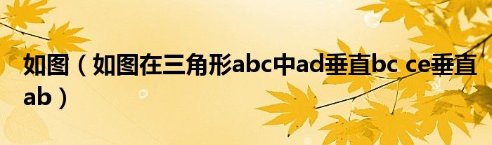 如图（如图在三角形abc中ad垂直bc ce垂直ab）