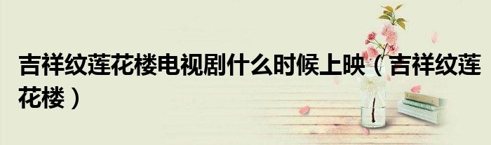 吉祥纹莲花楼电视剧什么时候上映（吉祥纹莲花楼）