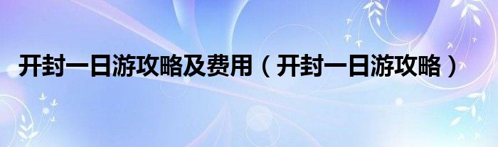 开封一日游攻略及费用（开封一日游攻略）