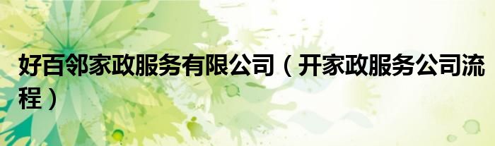 好百邻家政服务有限公司（开家政服务公司流程）