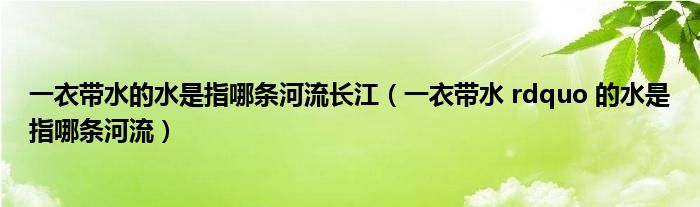 一衣带水的水是指哪条河流长江（一衣带水 rdquo 的水是指哪条河流）