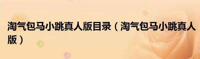 淘气包马小跳真人版目录（淘气包马小跳真人版）